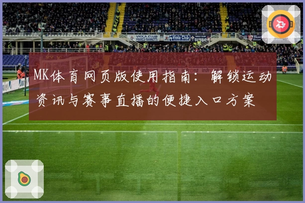 MK体育网页版使用指南：解锁运动资讯与赛事直播的便捷入口方案