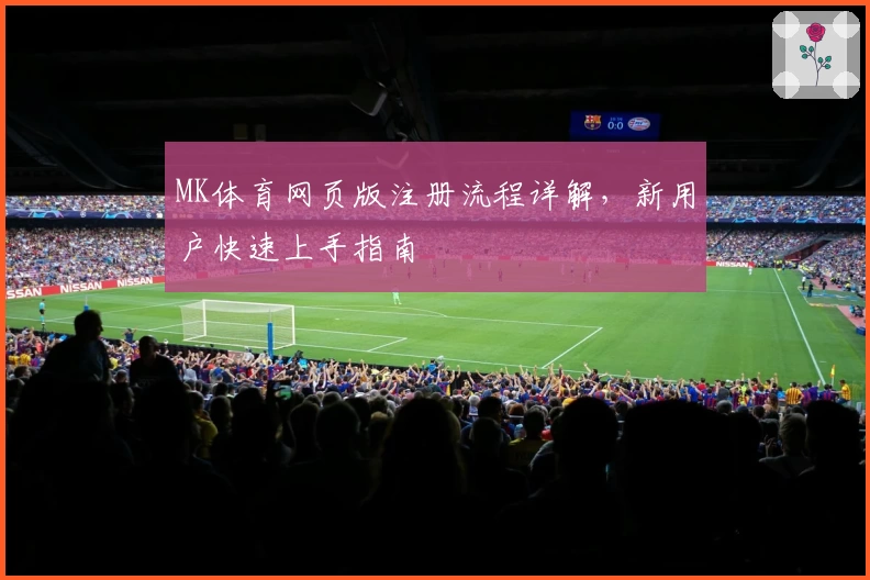 MK体育网页版注册流程详解，新用户快速上手指南