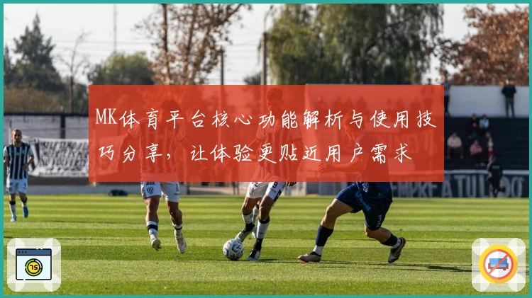 MK体育平台核心功能解析与使用技巧分享，让体验更贴近用户需求