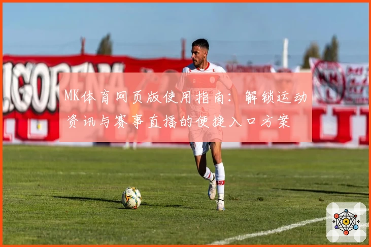 MK体育网页版使用指南：解锁运动资讯与赛事直播的便捷入口方案