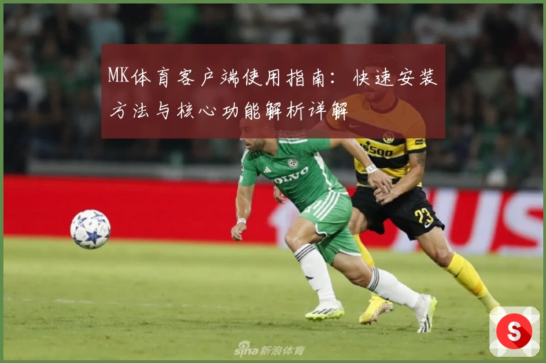 MK体育客户端使用指南：快速安装方法与核心功能解析详解