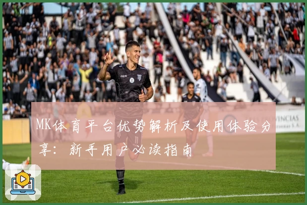 MK体育平台优势解析及使用体验分享：新手用户必读指南