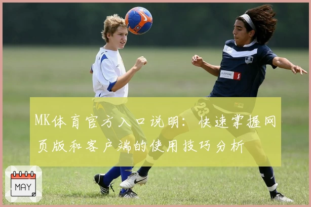 MK体育官方入口说明：快速掌握网页版和客户端的使用技巧分析