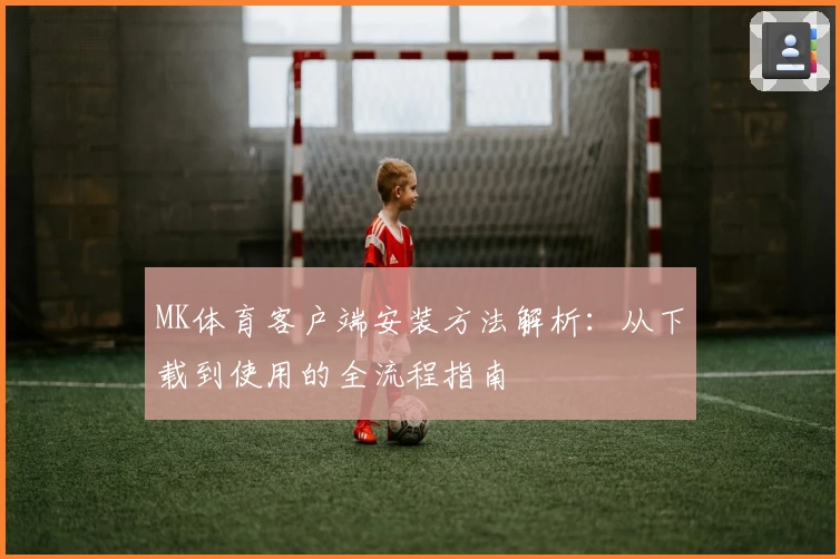 MK体育客户端安装方法解析：从下载到使用的全流程指南