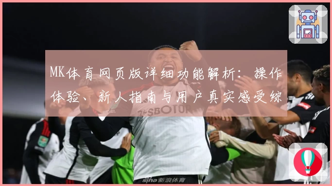 MK体育网页版详细功能解析：操作体验、新人指南与用户真实感受综合评测