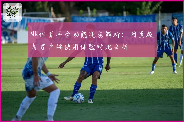 MK体育平台功能亮点解析：网页版与客户端使用体验对比分析
