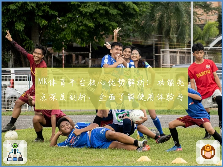 MK体育平台核心优势解析：功能亮点深度剖析，全面了解使用体验与实际操作技巧
