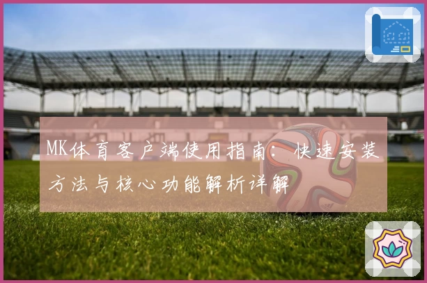 MK体育客户端使用指南：快速安装方法与核心功能解析详解