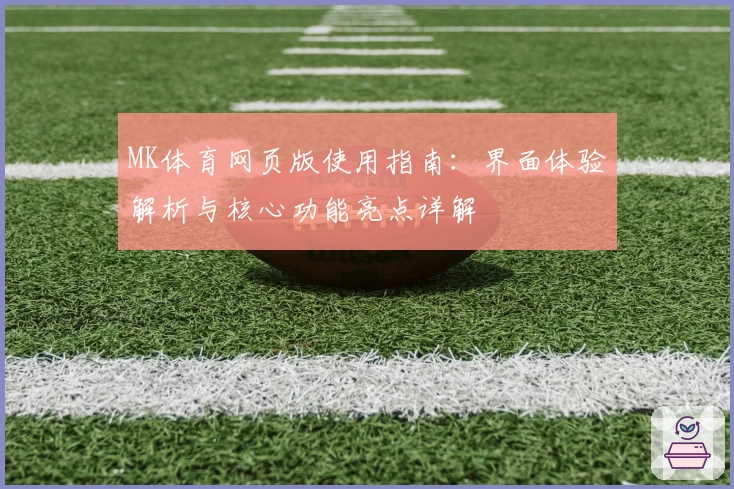 MK体育网页版使用指南：界面体验解析与核心功能亮点详解