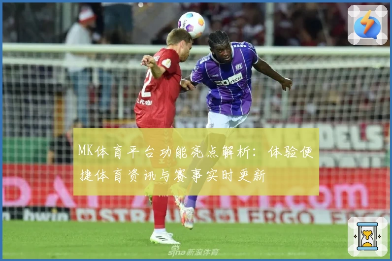 MK体育平台功能亮点解析：体验便捷体育资讯与赛事实时更新
