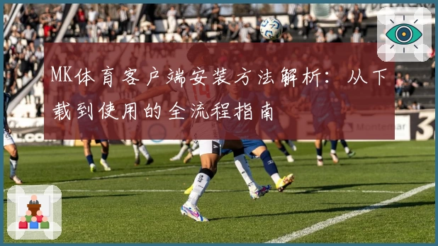 MK体育客户端安装方法解析：从下载到使用的全流程指南