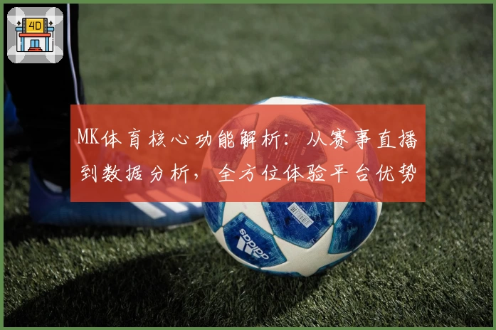 MK体育核心功能解析：从赛事直播到数据分析，全方位体验平台优势