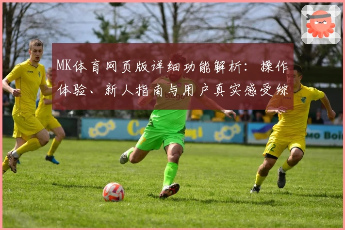 MK体育网页版详细功能解析：操作体验、新人指南与用户真实感受综合评测