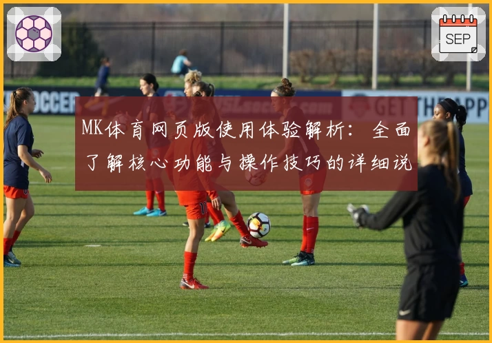 MK体育网页版使用体验解析：全面了解核心功能与操作技巧的详细说明