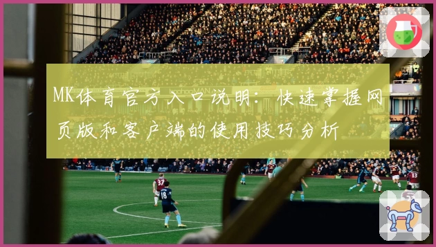 MK体育官方入口说明：快速掌握网页版和客户端的使用技巧分析