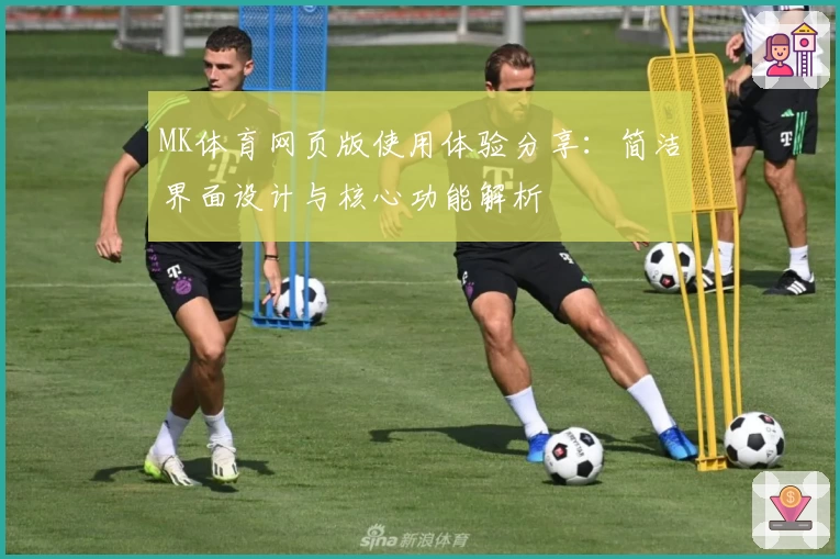 MK体育网页版使用体验分享：简洁界面设计与核心功能解析