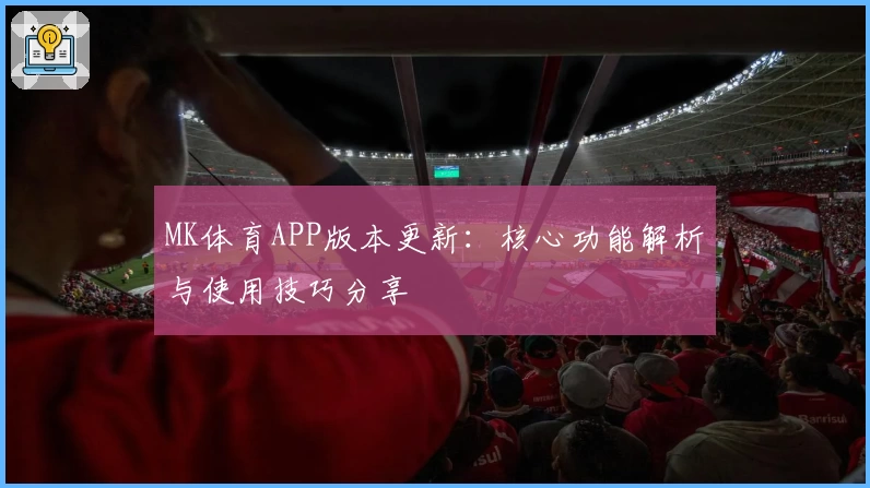 MK体育APP版本更新：核心功能解析与使用技巧分享