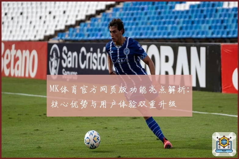 MK体育官方网页版功能亮点解析：核心优势与用户体验双重升级