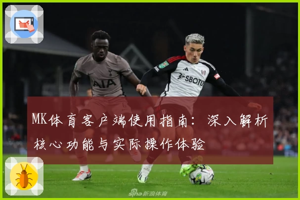 MK体育客户端使用指南：深入解析核心功能与实际操作体验