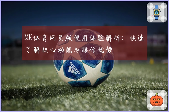 MK体育网页版使用体验解析：快速了解核心功能与操作优势