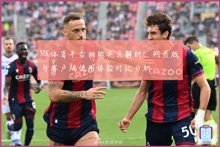 MK体育平台功能亮点解析：网页版与客户端使用体验对比分析