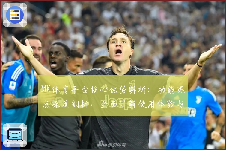 MK体育平台核心优势解析：功能亮点深度剖析，全面了解使用体验与实际操作技巧