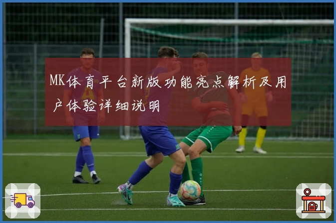MK体育平台新版功能亮点解析及用户体验详细说明