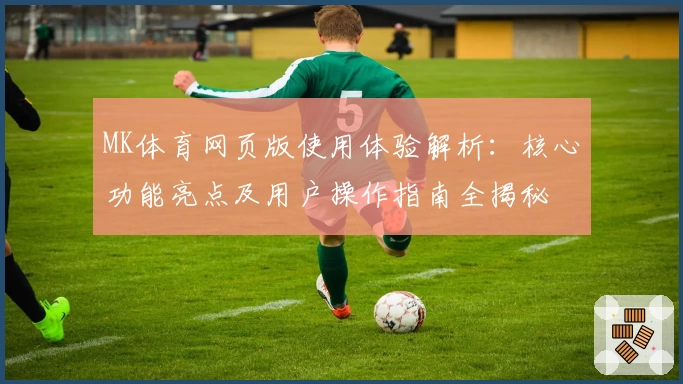 MK体育网页版使用体验解析：核心功能亮点及用户操作指南全揭秘