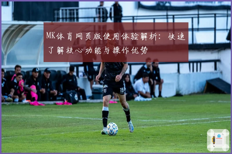 MK体育网页版使用体验解析：快速了解核心功能与操作优势