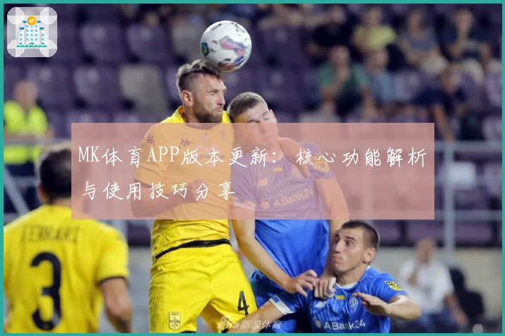 MK体育APP版本更新：核心功能解析与使用技巧分享