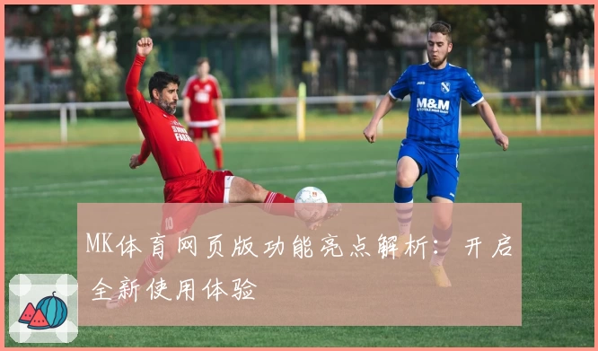 MK体育网页版功能亮点解析：开启全新使用体验