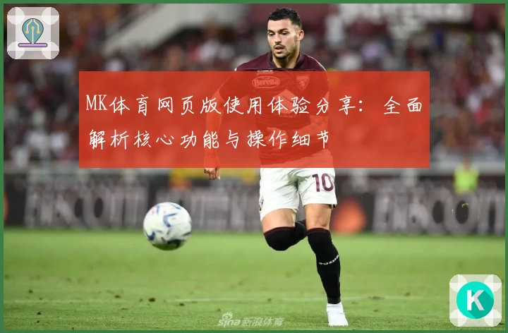 MK体育网页版使用体验分享：全面解析核心功能与操作细节