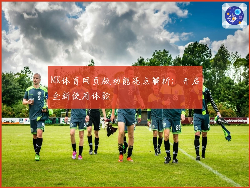 MK体育网页版功能亮点解析：开启全新使用体验